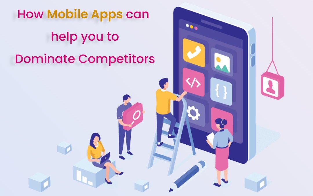 How Mobile Apps can help you to Dominate Competitors